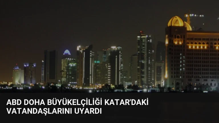 ABD Doha Büyükelçiliği Katar’daki Vatandaşlarını Uyardı
