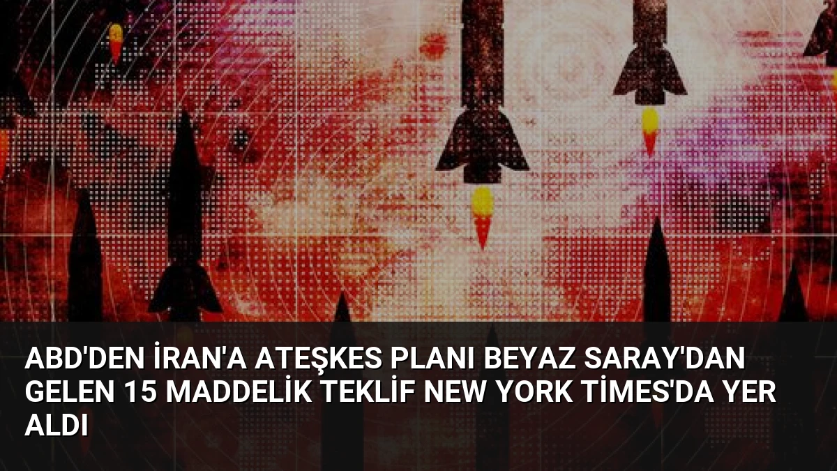 ABD’den İran’a Ateşkes Planı Beyaz Saray’dan Gelen 15 Maddelik Teklif New York Times’da Yer Aldı