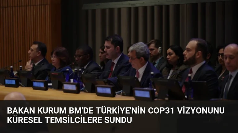 Bakan Kurum BM’de Türkiye’nin COP31 Vizyonunu Küresel Temsilcilere Sundu