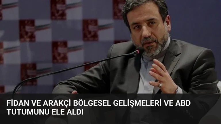 Fidan ve Arakçi Bölgesel Gelişmeleri ve ABD Tutumunu Ele Aldı