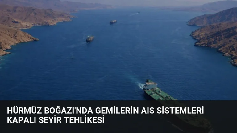 Hürmüz Boğazı’nda Gemilerin AIS Sistemleri Kapalı Seyir Tehlikesi