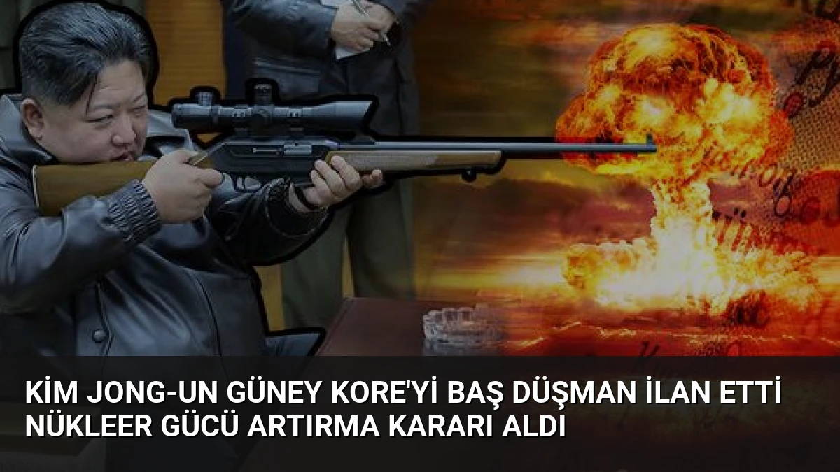 Kim Jong-un Güney Kore’yi baş düşman ilan etti nükleer gücü artırma kararı aldı