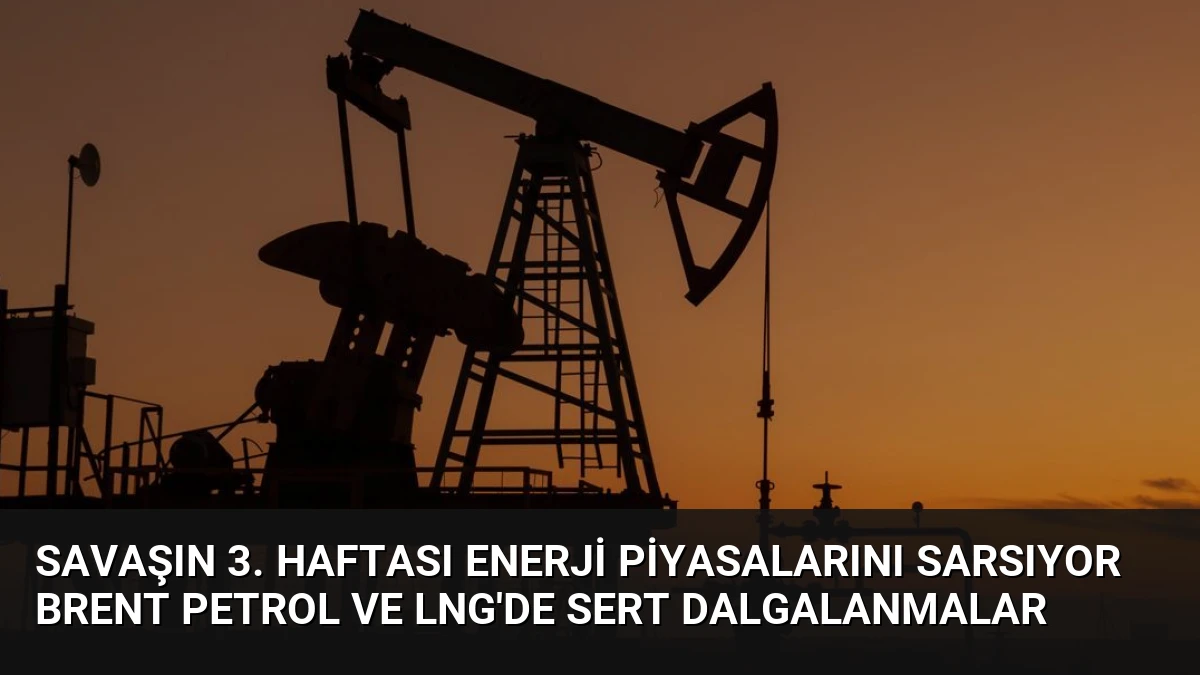 Savaşın 3. Haftası Enerji Piyasalarını Sarsıyor Brent Petrol ve LNG’de Sert Dalgalanmalar
