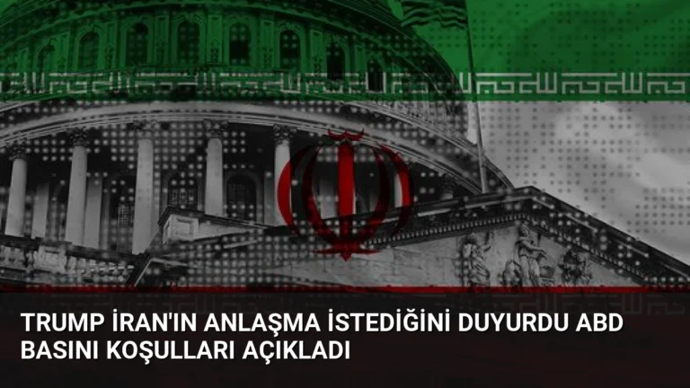 Trump İran’ın anlaşma istediğini duyurdu ABD basını koşulları açıkladı