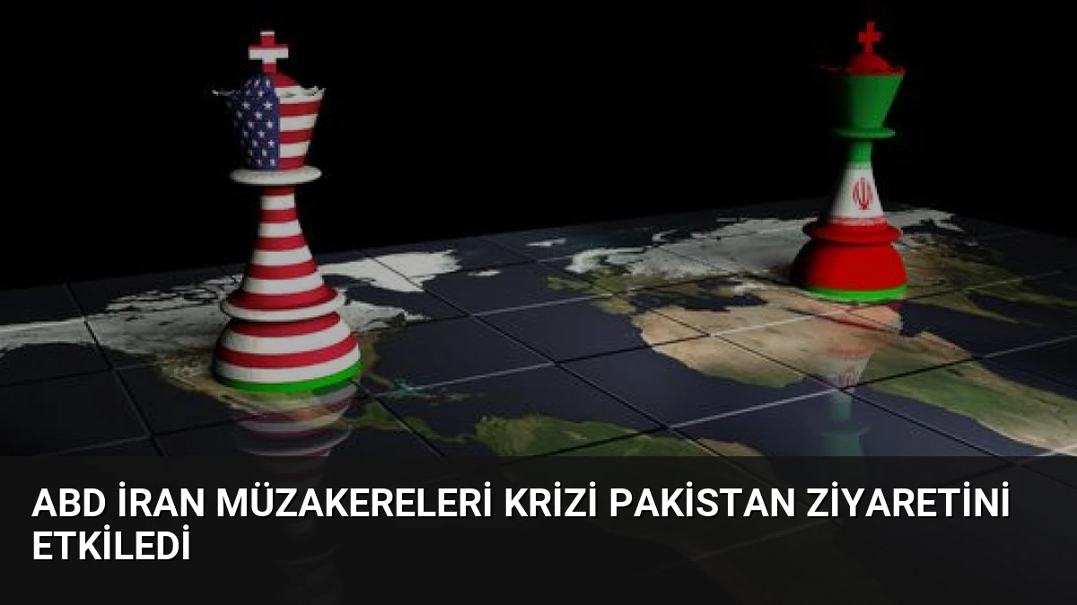ABD İran Müzakereleri Krizi Pakistan Ziyaretini Etkiledi
