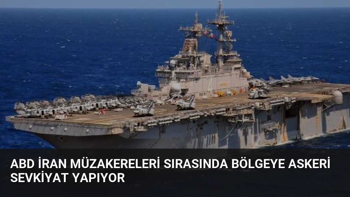 ABD İran Müzakereleri Sırasında Bölgeye Askeri Sevkiyat Yapıyor