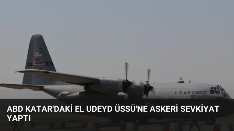 ABD Katar’daki El Udeyd Üssü’ne Askeri Sevkiyat Yaptı