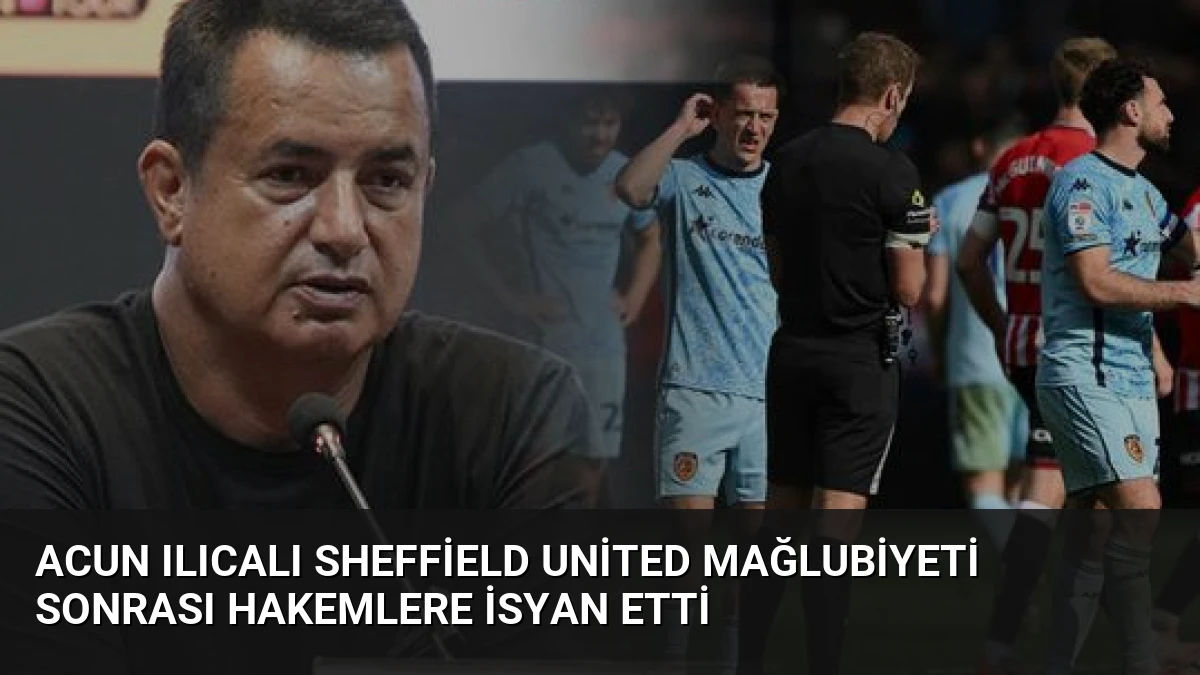 Acun Ilıcalı Sheffield United Mağlubiyeti Sonrası Hakemlere İsyan Etti
