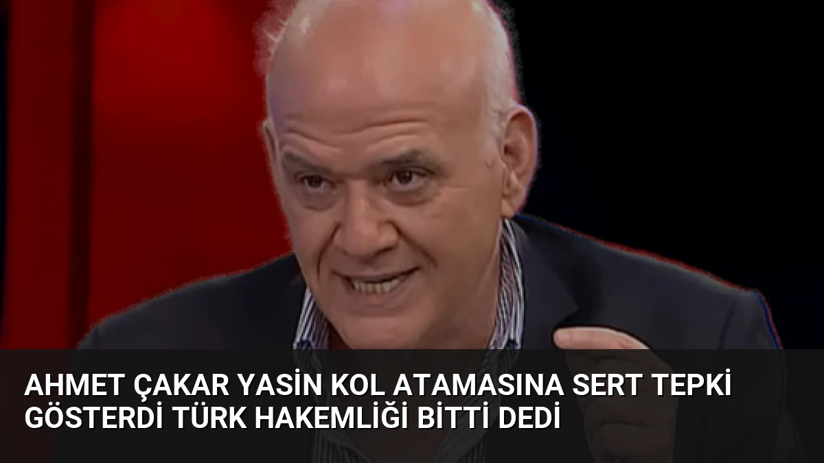 Ahmet Çakar Yasin Kol Atamasına Sert Tepki Gösterdi Türk Hakemliği Bitti Dedi