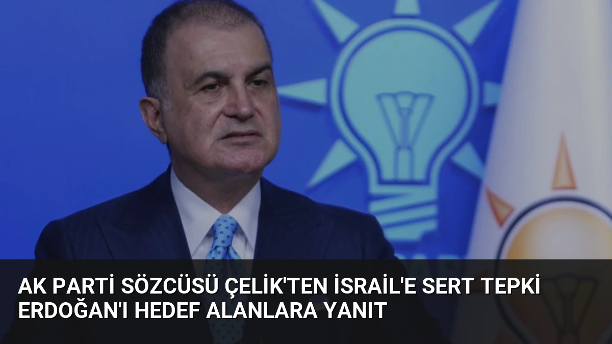 AK Parti Sözcüsü Çelik’ten İsrail’e Sert Tepki Erdoğan’ı Hedef Alanlara Yanıt