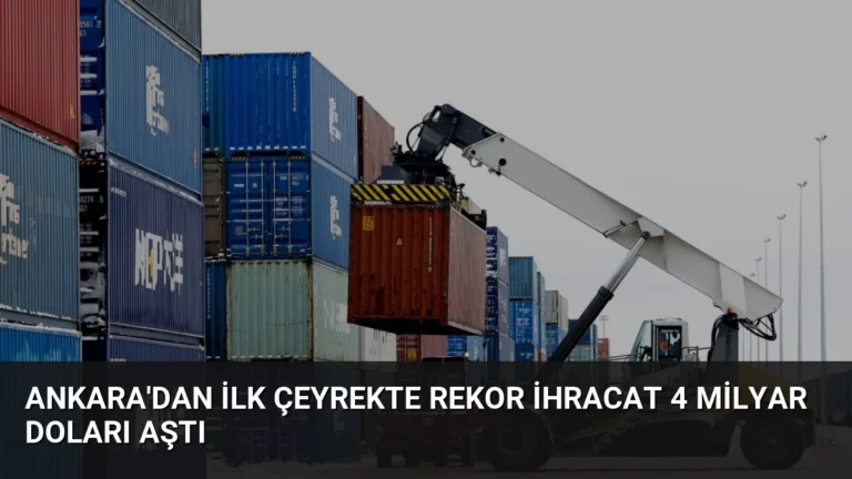 Ankara’dan İlk Çeyrekte Rekor İhracat 4 Milyar Doları Aştı