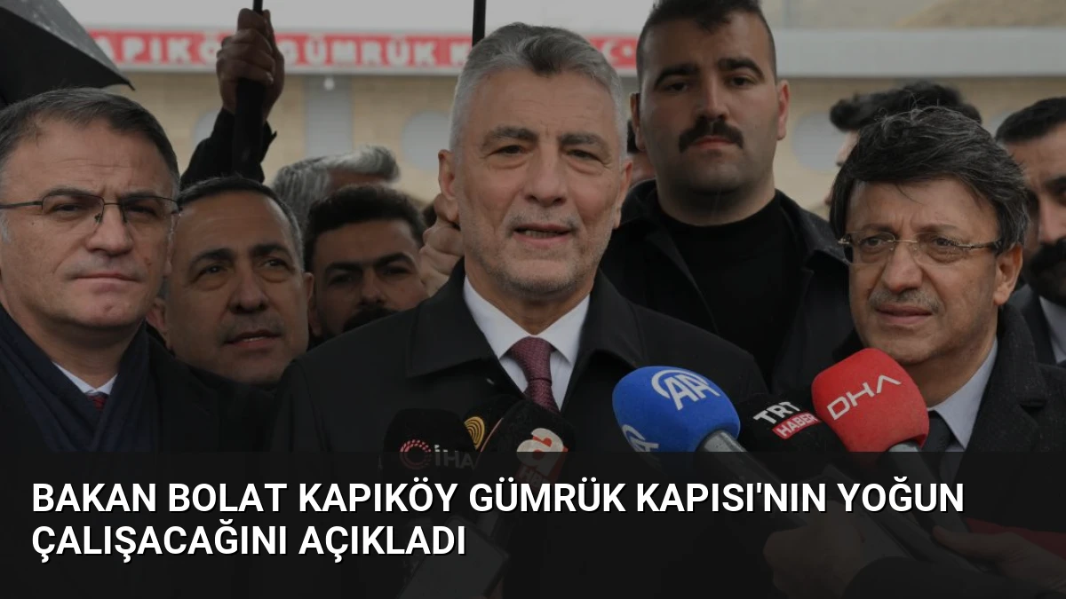 Bakan Bolat Kapıköy Gümrük Kapısı’nın Yoğun Çalışacağını Açıkladı