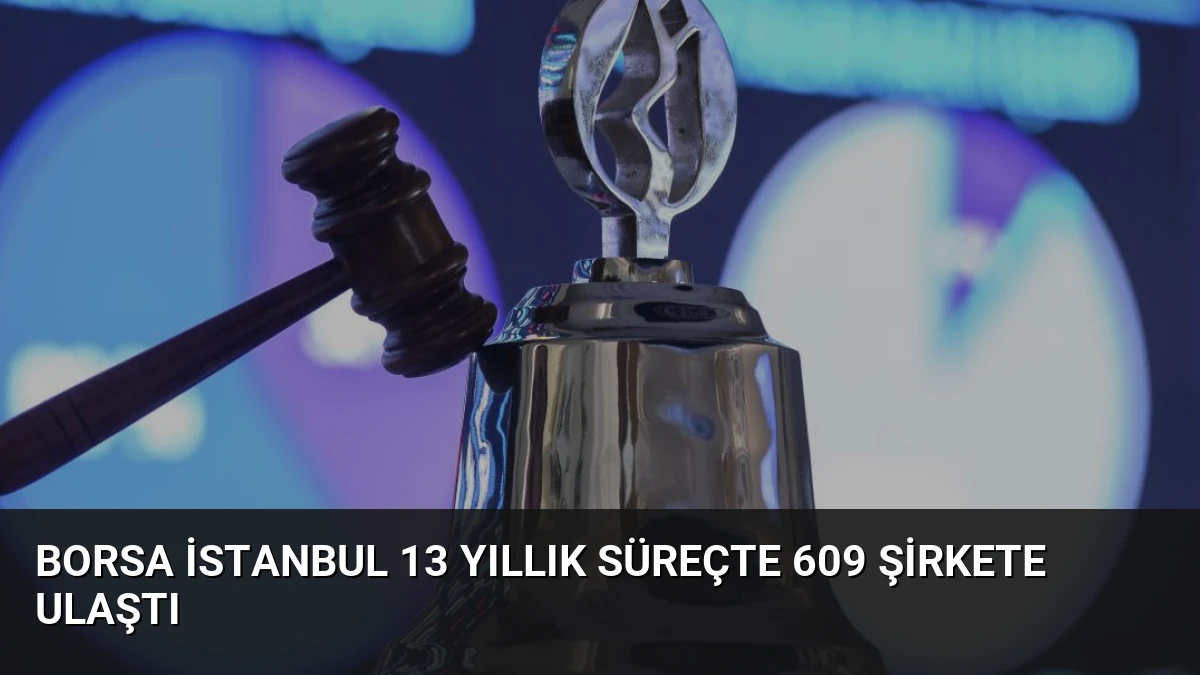 Borsa İstanbul 13 Yıllık Süreçte 609 Şirkete Ulaştı