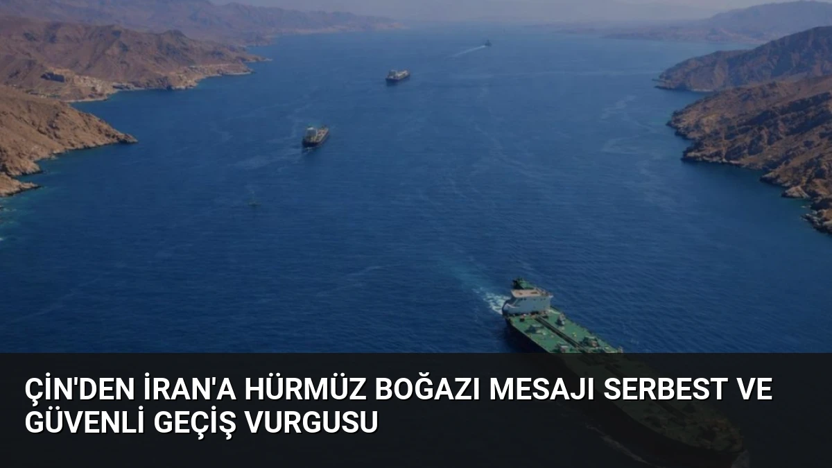 Çin’den İran’a Hürmüz Boğazı Mesajı Serbest ve Güvenli Geçiş Vurgusu