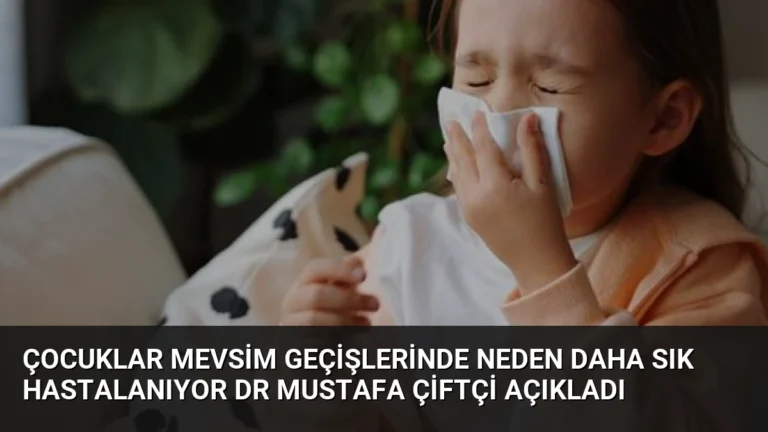 Çocuklar Mevsim Geçişlerinde Neden Daha Sık Hastalanıyor Dr Mustafa Çiftçi Açıkladı