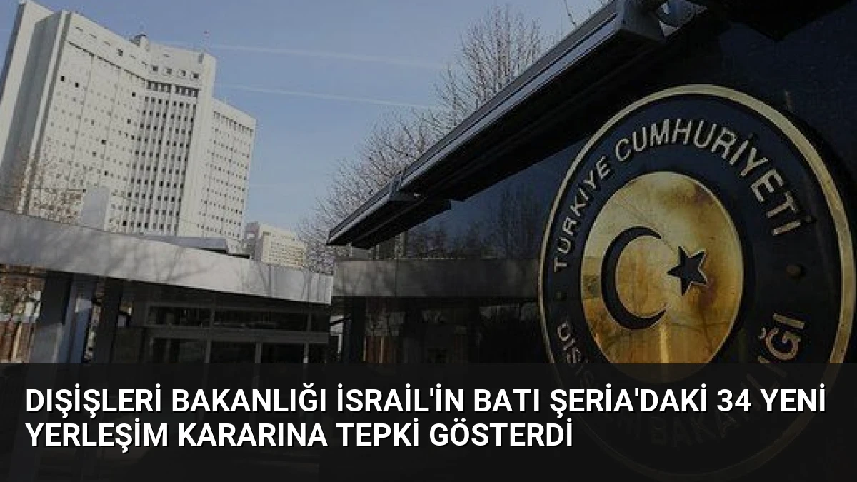 Dışişleri Bakanlığı İsrail’in Batı Şeria’daki 34 Yeni Yerleşim Kararına Tepki Gösterdi