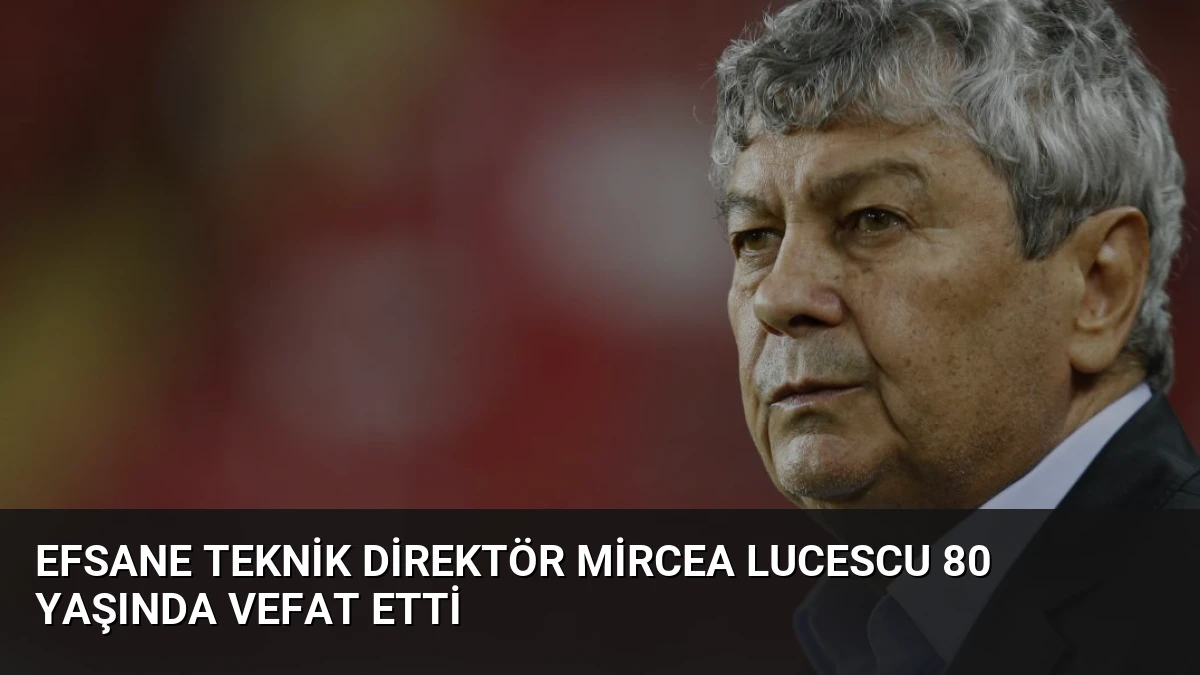 Efsane Teknik Direktör Mircea Lucescu 80 Yaşında Vefat Etti