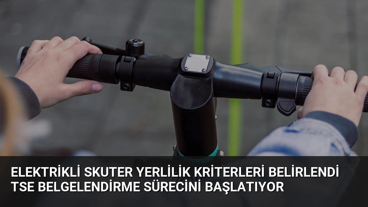 Elektrikli Skuter Yerlilik Kriterleri Belirlendi TSE Belgelendirme Sürecini Başlatıyor