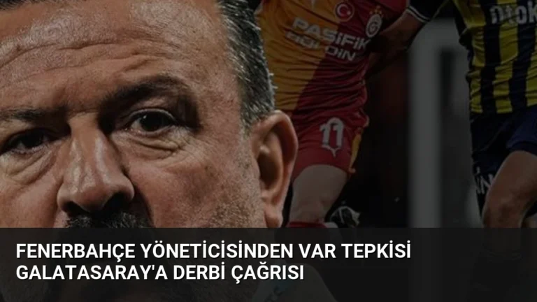 Fenerbahçe Yöneticisinden VAR Tepkisi Galatasaray’a Derbi Çağrısı