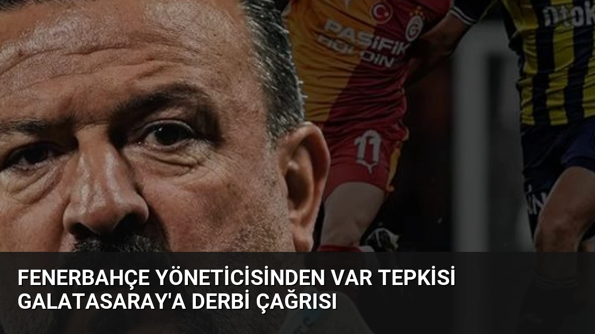 Fenerbahçe Yöneticisinden VAR Tepkisi Galatasaray’a Derbi Çağrısı