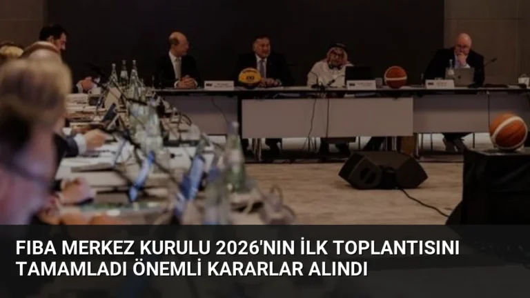 FIBA Merkez Kurulu 2026’nın İlk Toplantısını Tamamladı Önemli Kararlar Alındı