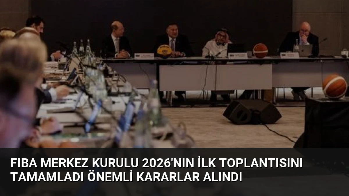 FIBA Merkez Kurulu 2026’nın İlk Toplantısını Tamamladı Önemli Kararlar Alındı