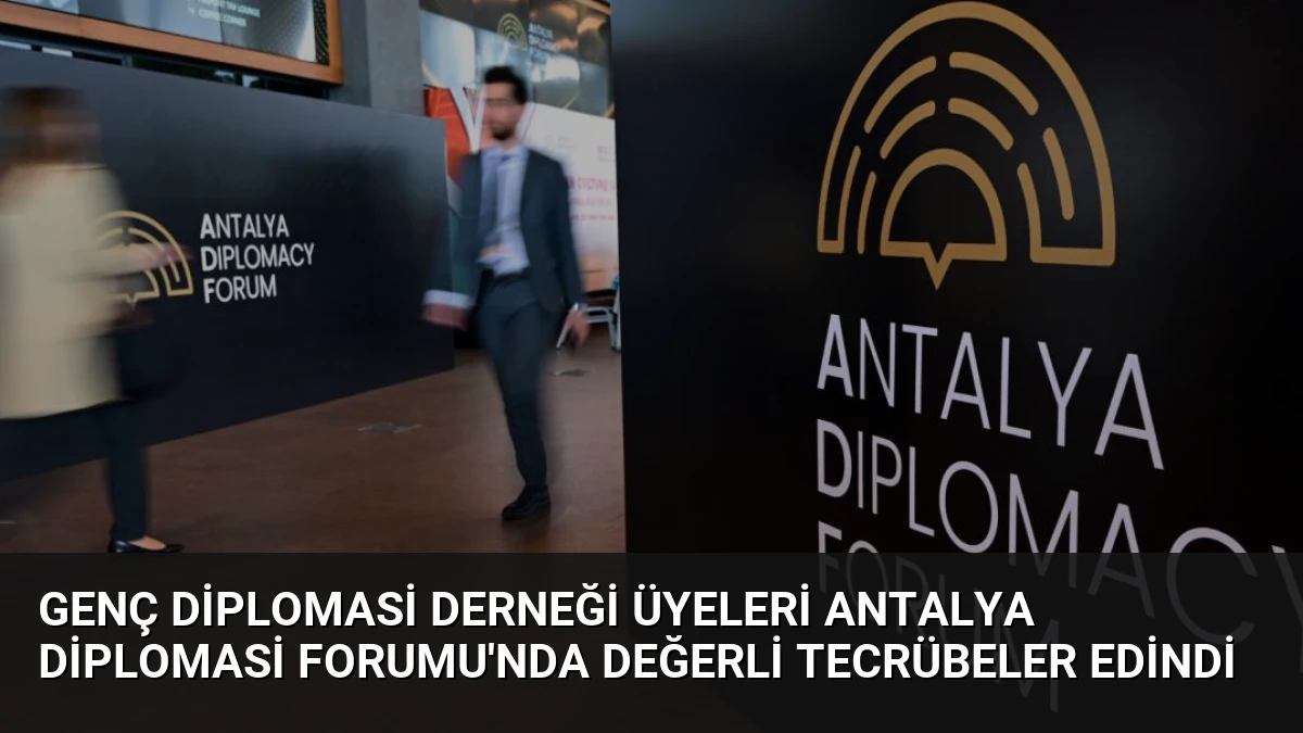 Genç Diplomasi Derneği Üyeleri Antalya Diplomasi Forumu’nda Değerli Tecrübeler Edindi