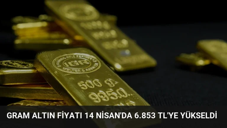 Gram Altın Fiyatı 14 Nisan’da 6.853 TL’ye Yükseldi
