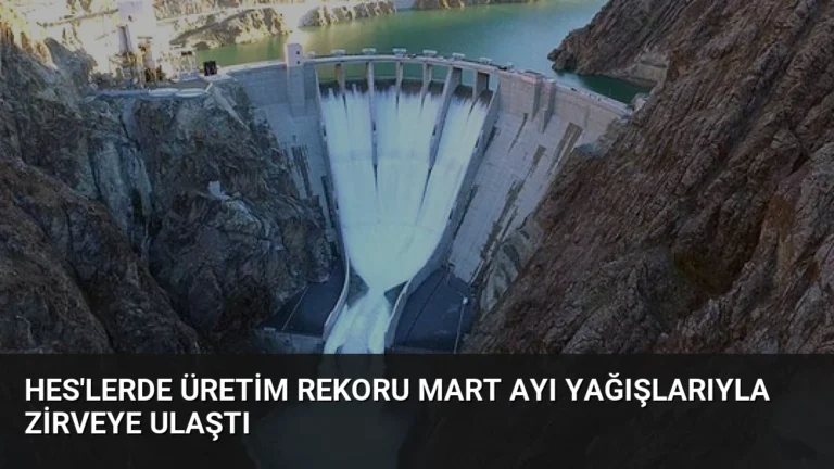 HES’lerde Üretim Rekoru Mart Ayı Yağışlarıyla Zirveye Ulaştı