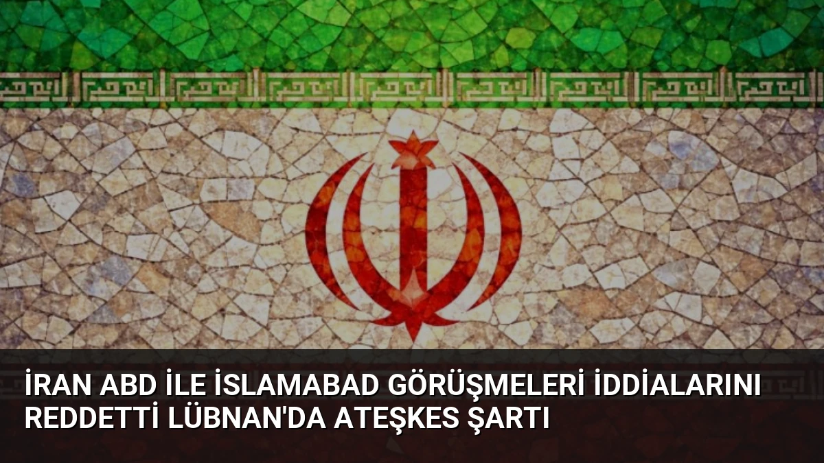 İran ABD ile İslamabad Görüşmeleri İddialarını Reddetti Lübnan’da Ateşkes Şartı