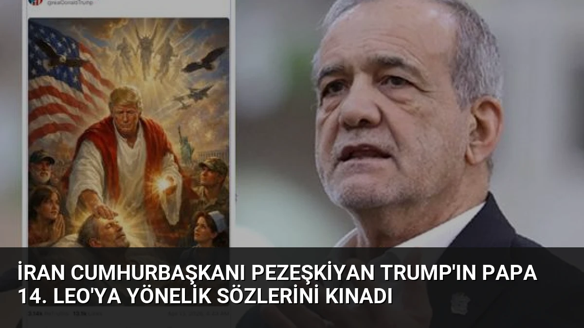 İran Cumhurbaşkanı Pezeşkiyan Trump’ın Papa 14. Leo’ya Yönelik Sözlerini Kınadı