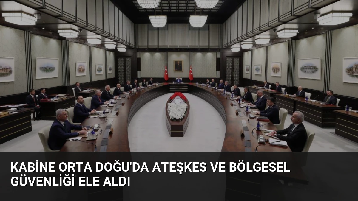 Kabine Orta Doğu’da Ateşkes ve Bölgesel Güvenliği Ele Aldı