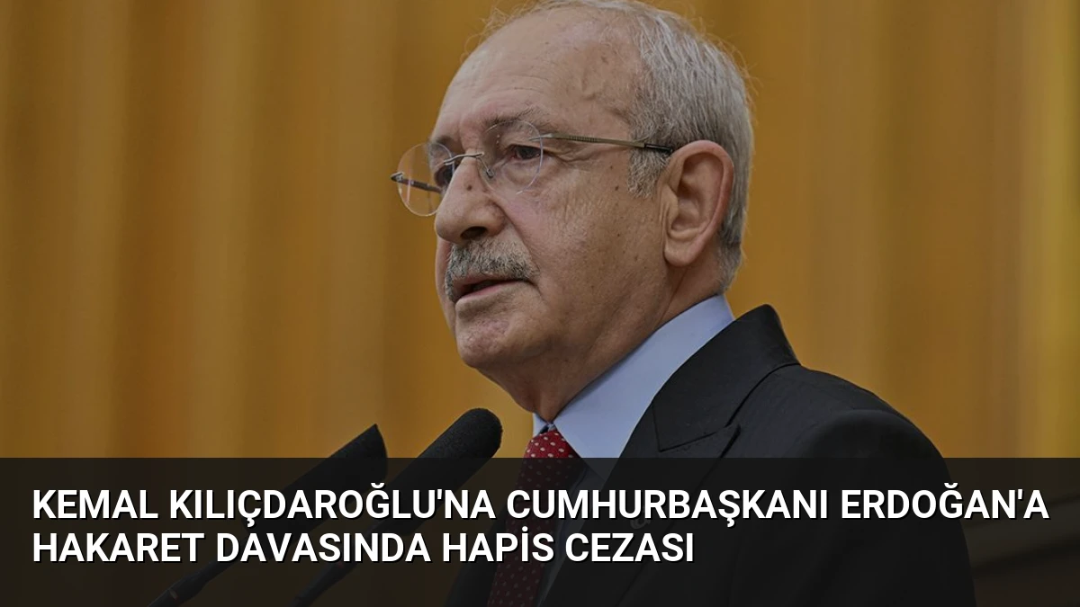 Kemal Kılıçdaroğlu’na Cumhurbaşkanı Erdoğan’a Hakaret Davasında Hapis Cezası