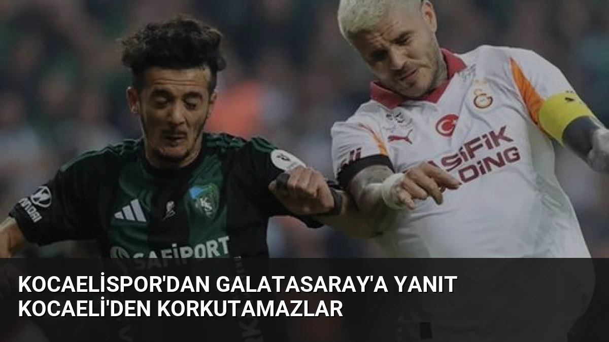 Kocaelispor’dan Galatasaray’a Yanıt Kocaeli’den Korkutamazlar