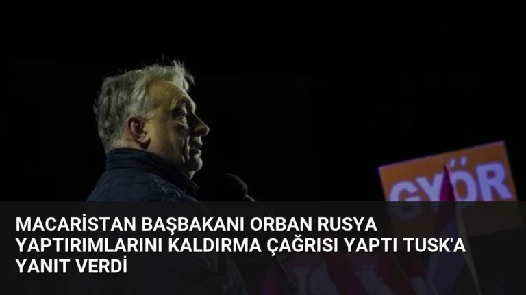 Macaristan Başbakanı Orban Rusya Yaptırımlarını Kaldırma Çağrısı Yaptı Tusk’a Yanıt Verdi