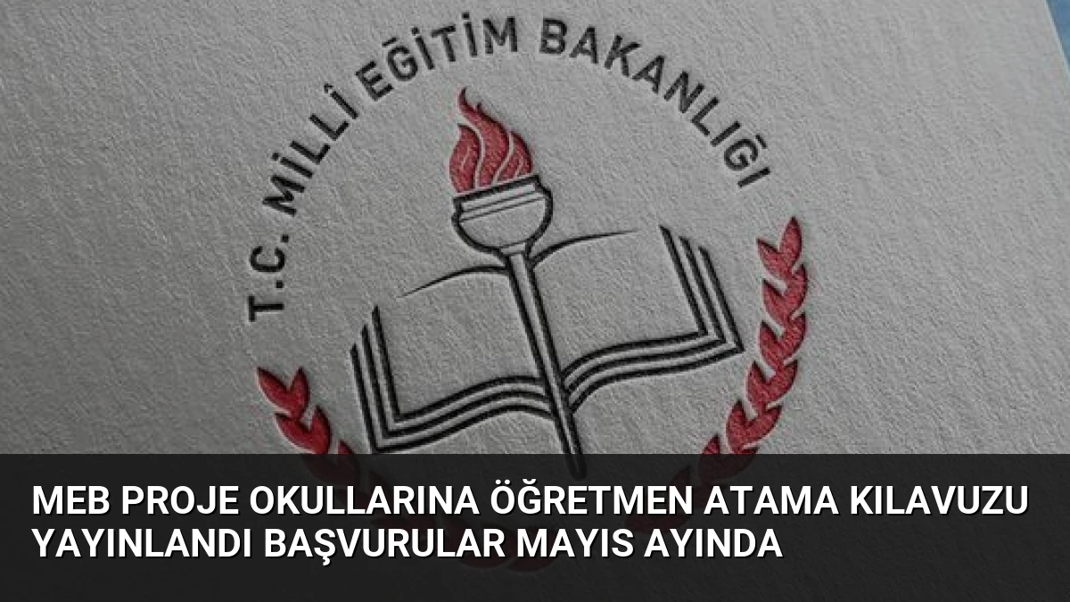 MEB Proje Okullarına Öğretmen Atama Kılavuzu Yayınlandı Başvurular Mayıs Ayında