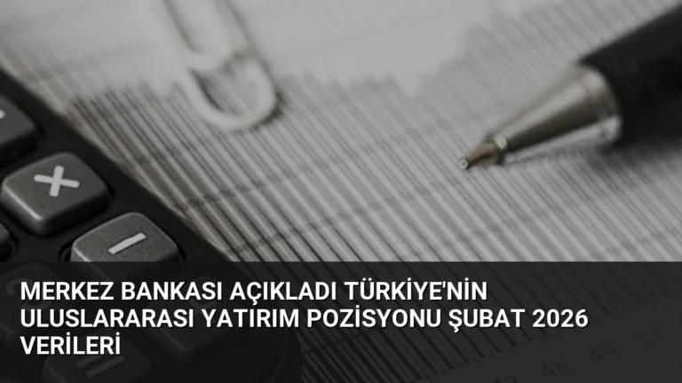Merkez Bankası Açıkladı Türkiye’nin Uluslararası Yatırım Pozisyonu Şubat 2026 Verileri