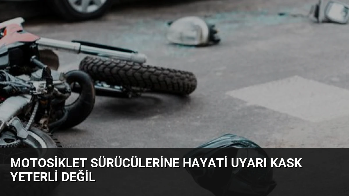 Motosiklet Sürücülerine Hayati Uyarı Kask Yeterli Değil