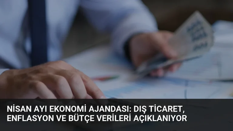 Nisan Ayı Ekonomi Ajandası: Dış Ticaret, Enflasyon ve Bütçe Verileri Açıklanıyor