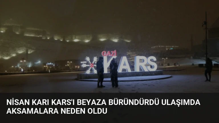 Nisan Karı Kars’ı Beyaza Büründürdü Ulaşımda Aksamalara Neden Oldu