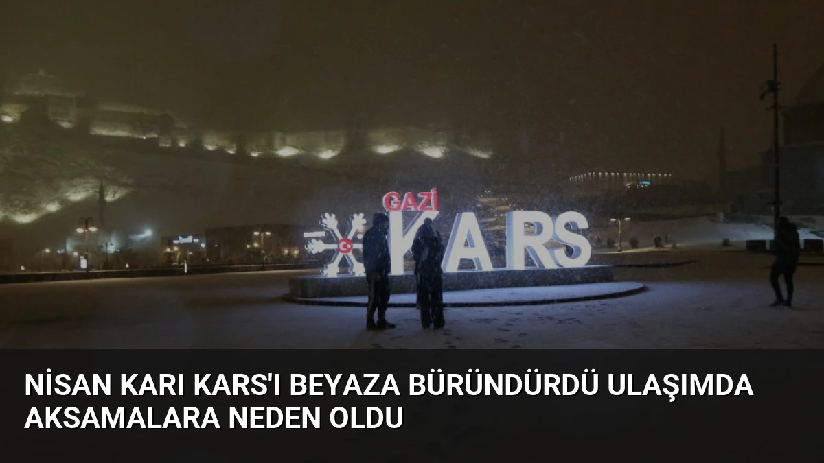 Nisan Karı Kars’ı Beyaza Büründürdü Ulaşımda Aksamalara Neden Oldu