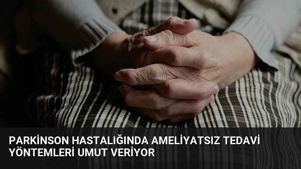Parkinson Hastalığında Ameliyatsız Tedavi Yöntemleri Umut Veriyor