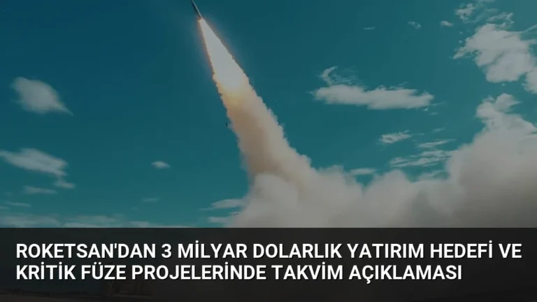 ROKETSAN’dan 3 Milyar Dolarlık Yatırım Hedefi ve Kritik Füze Projelerinde Takvim Açıklaması