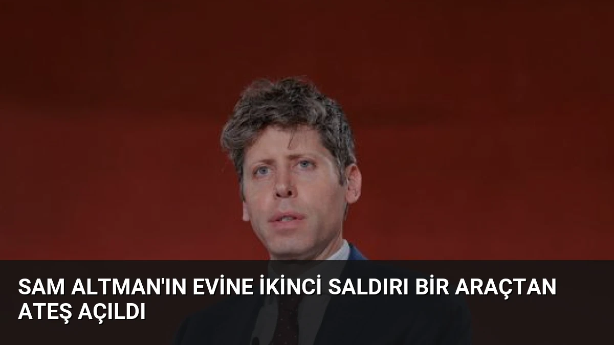 Sam Altman’ın Evine İkinci Saldırı Bir Araçtan Ateş Açıldı