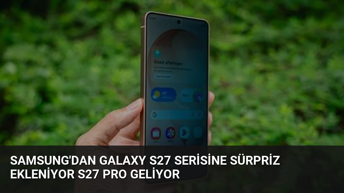 Samsung’dan Galaxy S27 Serisine Sürpriz Ekleniyor S27 Pro Geliyor