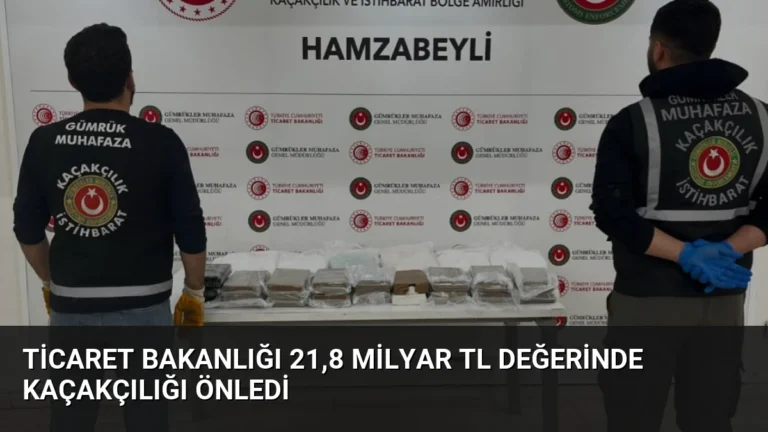 Ticaret Bakanlığı 21,8 Milyar TL Değerinde Kaçakçılığı Önledi