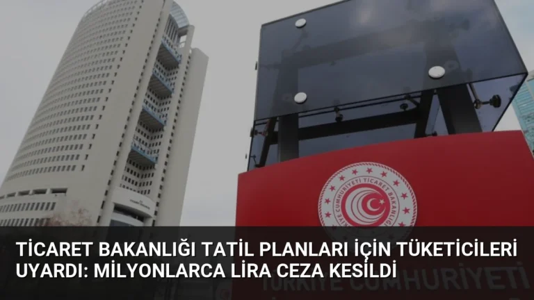 Ticaret Bakanlığı Tatil Planları İçin Tüketicileri Uyardı: Milyonlarca Lira Ceza Kesildi