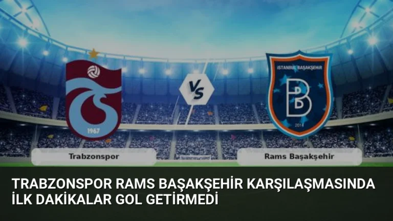 Trabzonspor Rams Başakşehir Karşılaşmasında İlk Dakikalar Gol Getirmedi