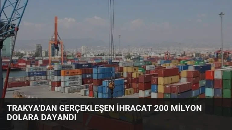 Trakya’dan Gerçekleşen İhracat 200 Milyon Dolara Dayandı