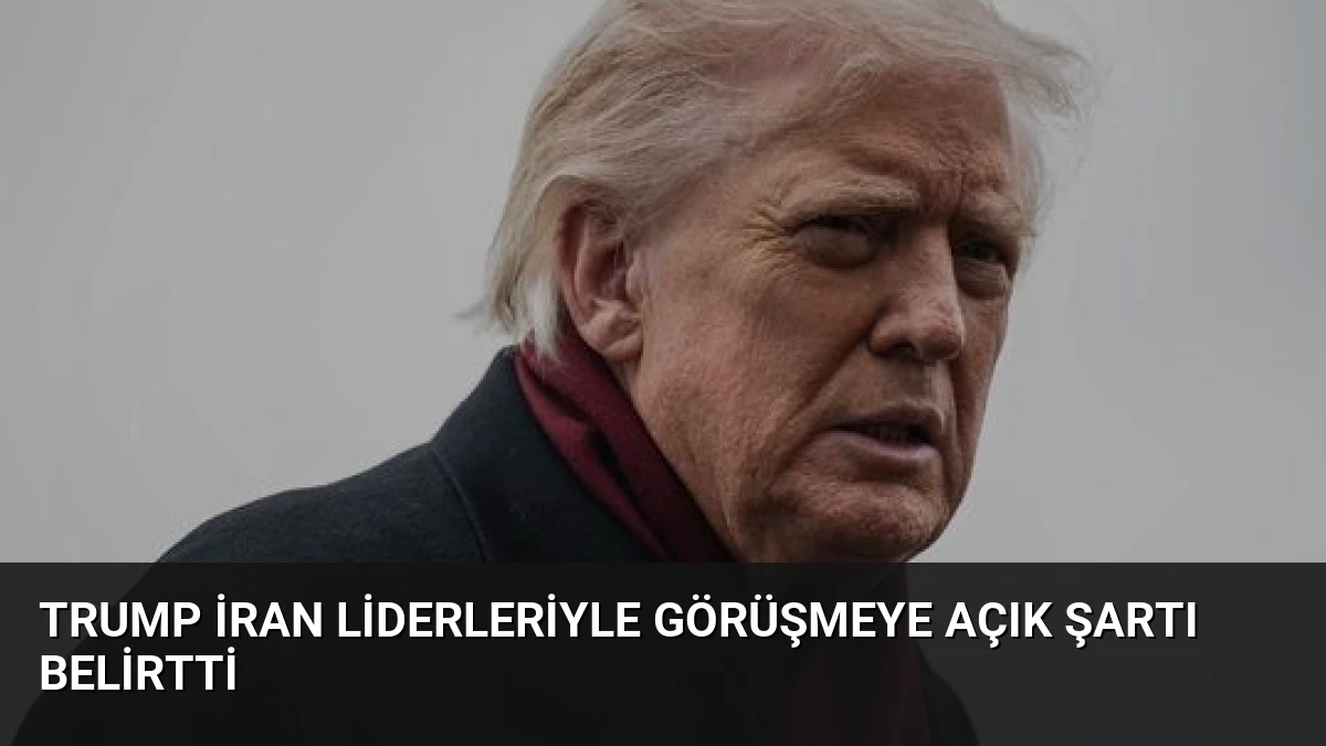 Trump İran Liderleriyle Görüşmeye Açık Şartı Belirtti